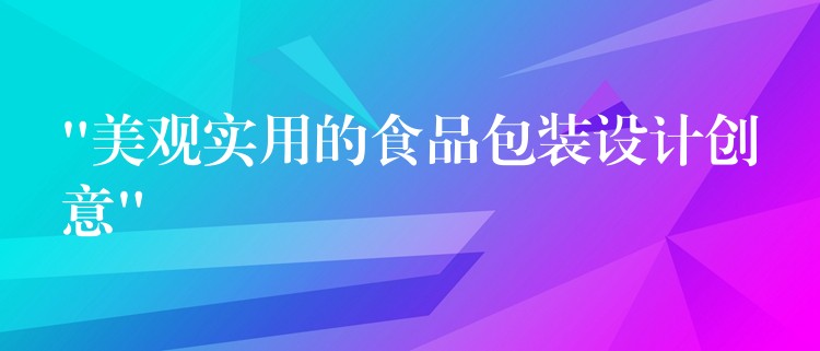 “美观实用的食品包装设计创意” “美观实用的食品包装设计创意”