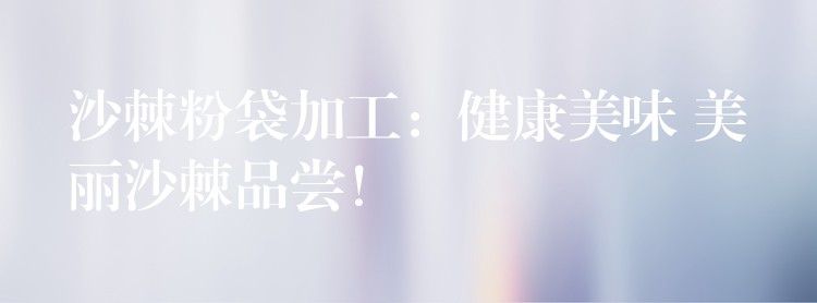 沙棘粉袋加工:健康美味 美丽沙棘品尝! 沙棘粉袋加工:健康美味 美丽沙棘品尝!