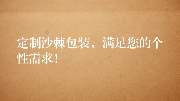 定制沙棘包装,满足您的个性需求! 定制沙棘包装,满足您的个性需求!