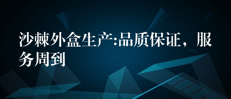 沙棘外盒生产:品质保证,服务周到 沙棘外盒生产:品质保证,服务周到