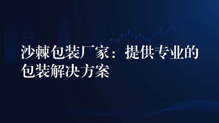 沙棘包装厂家：提供专业的包装解决方案