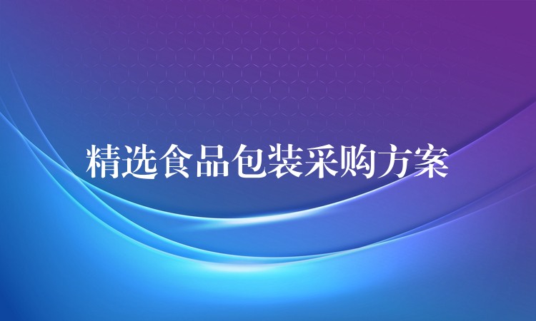 精选食品包装采购方案 精选食品包装采购方案