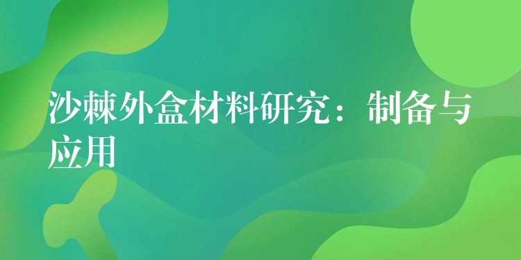 沙棘外盒材料研究：制备与应用