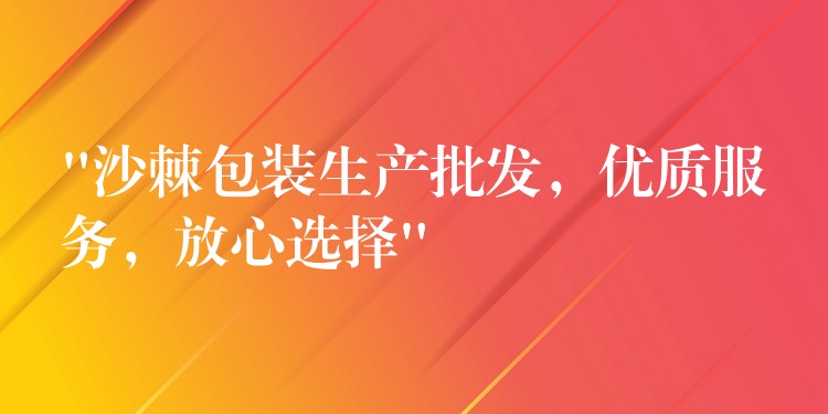 “沙棘包装生产批发，优质服务，放心选择”