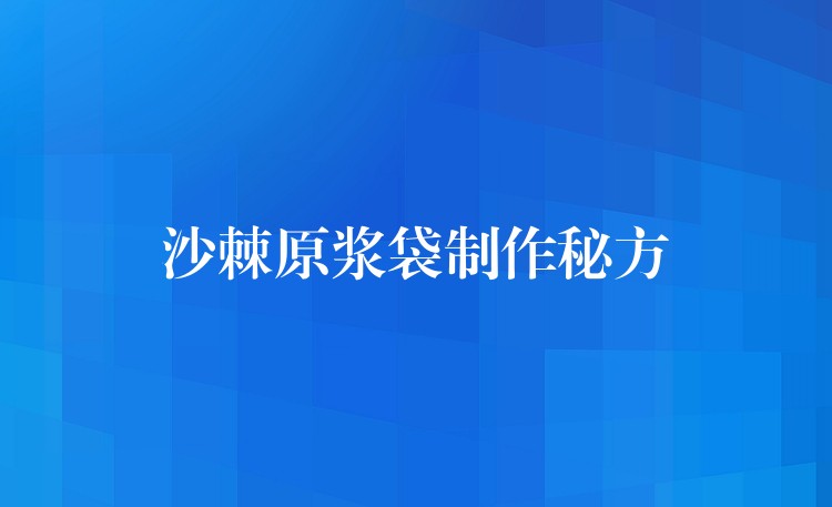 沙棘原浆袋制作秘方