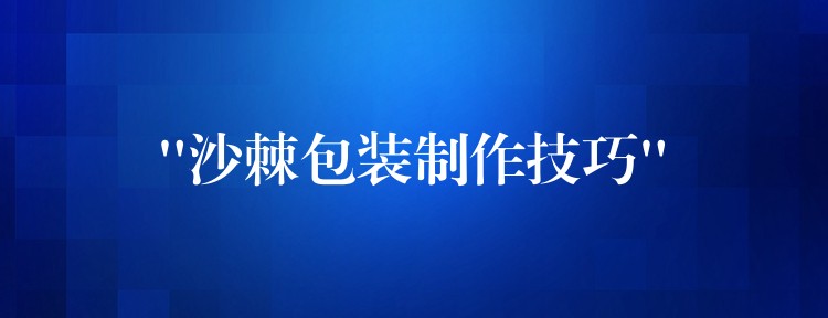 “沙棘包装制作技巧”