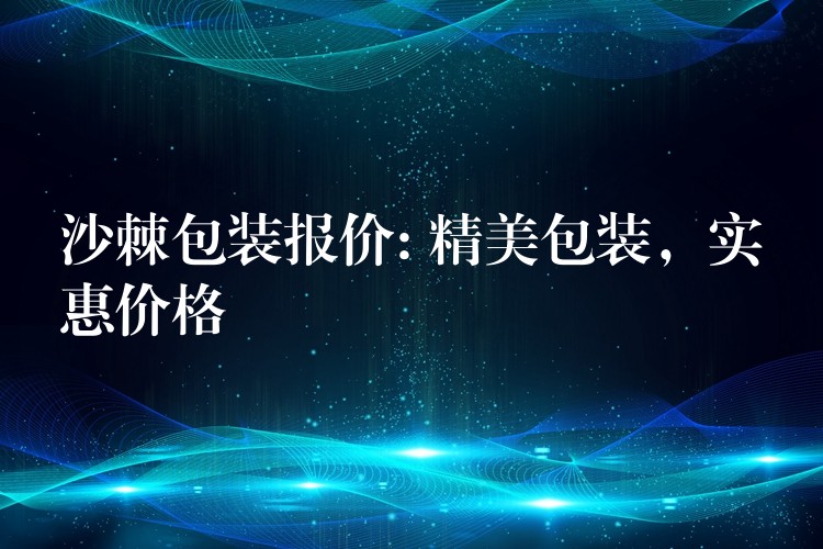 沙棘包装报价: 精美包装，实惠价格