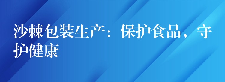 沙棘包装生产：保护食品，守护健康