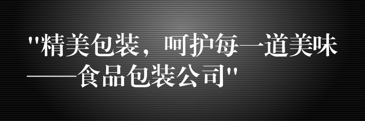 “精美包装，呵护每一道美味——食品包装公司”