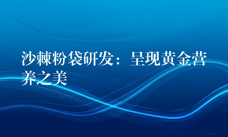 沙棘粉袋研发：呈现黄金营养之美