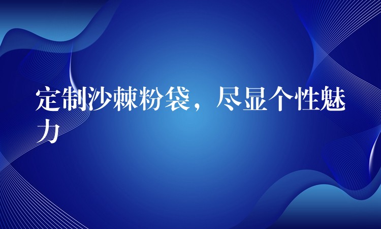 定制沙棘粉袋，尽显个性魅力