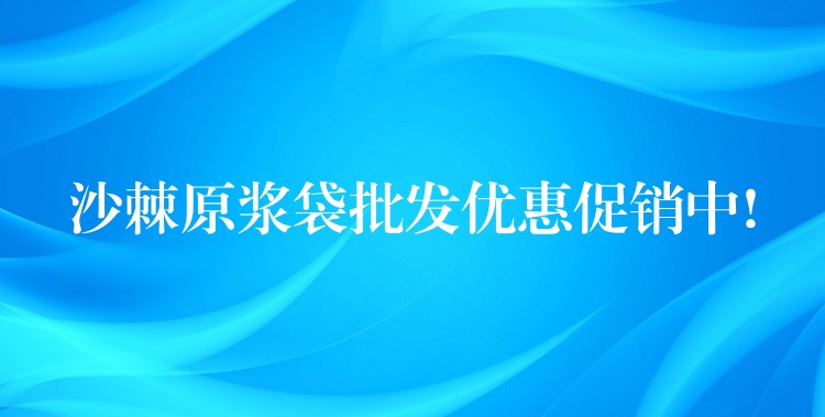 沙棘原浆袋批发优惠促销中!