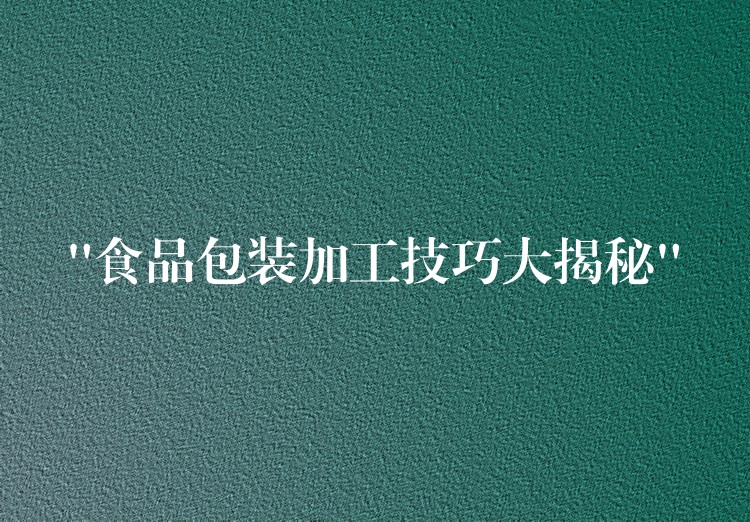 “食品包装加工技巧大揭秘”